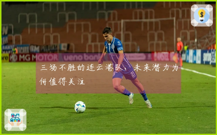 三场不胜的连云港队，未来潜力为何值得关注